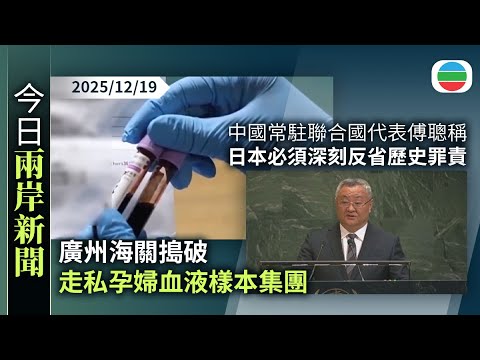 今日兩岸新聞重點：廣州海關搗破走私孕婦血液樣本集團｜中國常駐聯合國代表傅聰：日本必須深刻反省歷史罪責｜TVB News｜2025/12/19