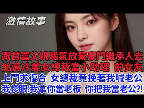 跟首富父親賭氣放棄頂級豪門繼承人去給高冷美女總裁當小助理，前女友上門求復合，女總裁竟挽著我喊老公！我傻眼了：我拿你當老板 你把我當老公？！