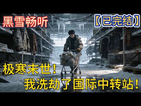 【已完结】🔥《极寒末世！我洗劫了国际中转站！》🔥  #末世 #科幻 #重生  #空间 #一口气看完 #有声小说