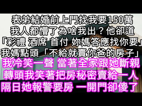 表弟結婚前上門找我要150萬我人都懵了為啥我出？他卻道「彩禮 酒席 首付 妳媽答應找你要」我媽點頭「不給就賣你爸的房子」 #心書時光 #為人處事 #生活經驗 #情感故事 #唯美频道 #爽文