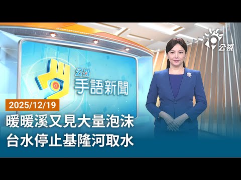 20251219 公視手語新聞 完整版｜暖暖溪又見大量泡沫 台水停止基隆河取水