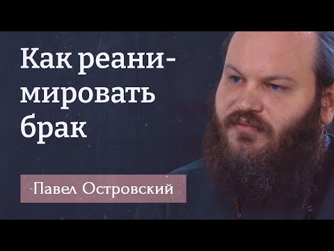 ПАВЕЛ ОСТРОВСКИЙ. Как реанимировать брак. Брак — это школа любви!