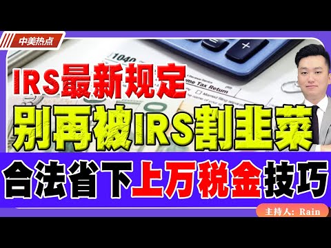 IRS最新规定！别再被 IRS “割韭菜”！教你合法省下上万税金的神级技巧！《中美热点》 第537期Nov 21, 2025