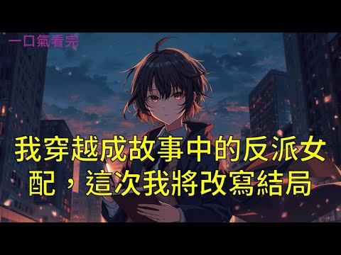 【一口氣看完】我穿越過來的時候，故事已經結束了，這本小說我看過，而我，在這本小說裡，是個徹頭徹尾的炮灰女配。《我穿越成故事中的反派女配，這次我將改寫結局》#完結#聽書#一口氣看完#小說