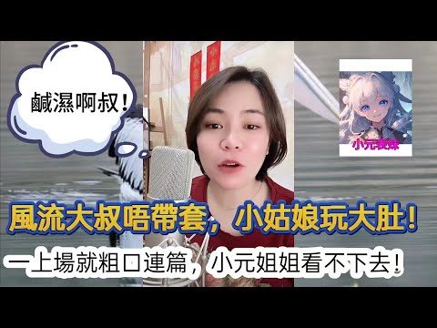 風流大叔唔帶套，小姑娘玩大肚！一上場就粗口連篇，小元姐姐都看不下去！最新直播 #小元姐姐