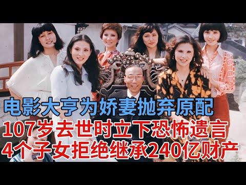 电影大亨为娇妻抛弃原配，107岁去世时悔不当初，立下恐怖遗言，4个子女拒绝继承240亿财产，拒不送终