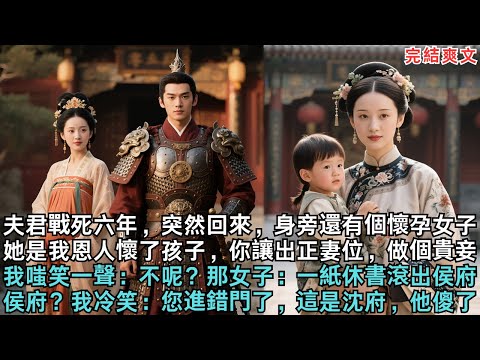 夫君戰死六年，突然回來，身旁還有個懷孕女子。她是我恩人懷了孩子，你讓出正妻位，做個貴妾，我嗤笑一聲：不呢？那女子：一紙休書滾出侯府！侯府？我冷笑：您進錯門了，這是沈府，他傻了#完结小说#古代小说