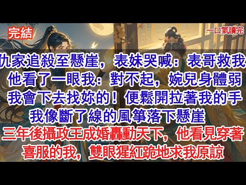 遭仇家追殺至懸崖邊，表妹哭喊：表哥救我！他看了一眼我：對不起，婉兒身體弱，我會下去找妳的！便鬆開拉著我的手，我落下懸崖。三年後攝政王成婚轟動天下，他看見穿著喜服的我，雙眼猩紅跪地求我原諒#小說