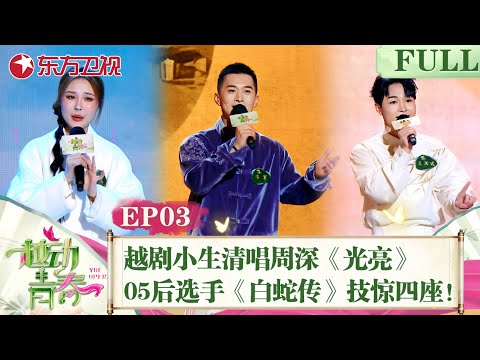 【#越动青春 EP03】越剧小生清唱周深《光亮》！05后选手《白蛇传》技惊四座！｜#越动青春｜#越剧｜#选秀｜#赵志刚｜#方亚芬｜#吴凤花｜FULL