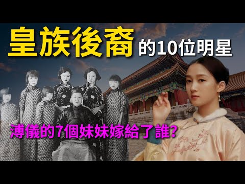 【歷史真相】這10位明星竟然是皇族後裔 | 溥儀7個妹妹的婚姻與命運 | 中國歷史故事 | 中國簡史 中國通史 歷史人物
