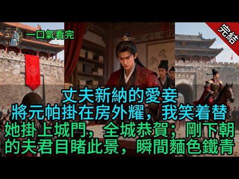 丈夫新納的愛妾將元帕掛在房外炫耀，我笑着替她掛上城門，全城恭賀；剛下朝的夫君目睹此景，瞬間麵色鐵青