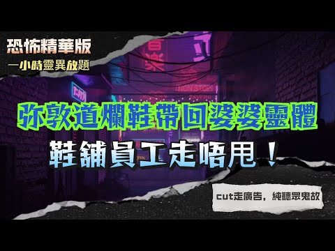 恐怖精華版 |弥敦道爛鞋帶回婆婆靈體！鞋舖員工走唔甩 |金舖撕符招惹怨靈！老闆娘夜夜被纏身 |一句不敬即刻發高燒！細路亂講話招惹亡靈 |茅山師兄弟反目！用符咒互相殘害 |石路古屋夜半拐杖婆婆！怨靈徘徊