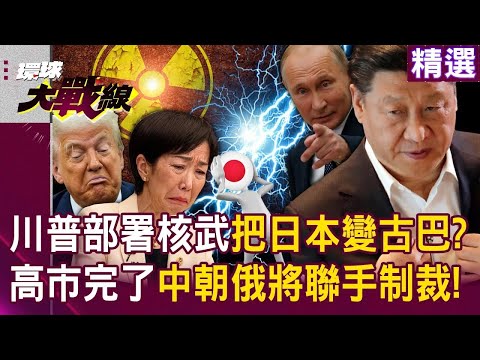 川普想部署核武「把日本變古巴」高市擁核絕對倒大楣？！中朝俄將聯手「天翻地覆制裁」？！｜#環球大戰線