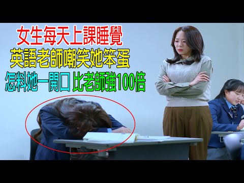 女生每天上課睡覺，英語老師嘲笑她笨蛋，怎料她一開口，比老師英語強100倍！校長都服她