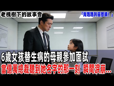 「我媽媽叫蘇夢晴！」6歲女孩替生病的母親參加面試，當億萬總裁聽到她名字的那一刻，瞬間淚崩...【老槐樹下的故事會】#情感故事 #老年生活 #人生感悟 #情感共鸣#故事分享 #故事#原創#爽文