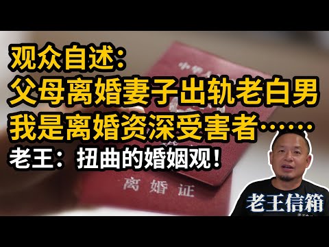 父母自幼离婚妻子出轨老白男，我是离婚资深受害者……老王：扭曲错误的婚姻观！｜老王信箱｜离婚｜婚姻家庭