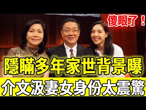 傻眼了！隱瞞多年家世背景曝光，介文汲妻女正面照流出，今68歲真實身家驚呆眾人