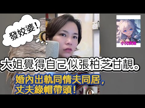 大姐覺得自己似張柏芝苷靚，婚内出軌同情夫同居，丈夫帶綠帽！最新直播 #小元姐姐