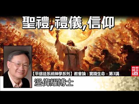 聖禮, 禮儀, 信仰 - 溫偉耀博士[平信徒系統神學系列 - 教會論 : 實踐生命 - 第3講]