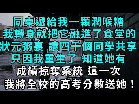 同桌遞給我一顆潤喉糖，我轉身就把它融進了食堂的狀元粥裏 讓四千個同學共享，只因我重生了 知道她有成績掠奪系統， 這一次 我將全校的高考分數送給她！