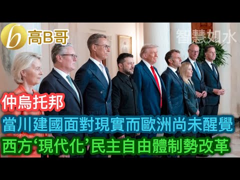 當川建國面對現實而歐洲尚未醒覺 西方‘現代化’民主自由體制勢改革［智慧如水 – 高B哥 GBG］