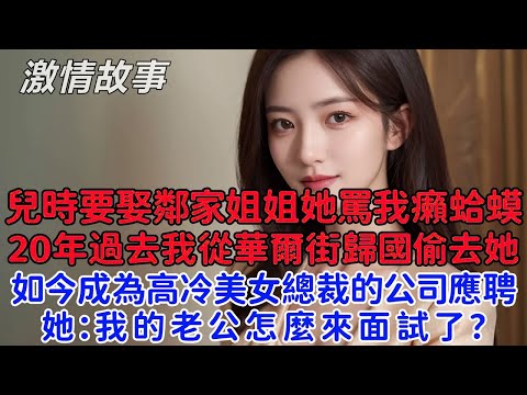 小時候我要娶鄰家姐姐她罵我癩蛤蟆，20年過去我從華爾街歸國偷偷去她如今成為高冷美女總裁的公司應聘！她：我的老公怎麼來面試了？
