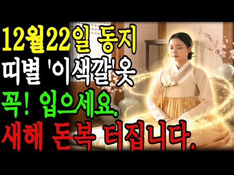 12월 22일 동지 꼭! '이 색상' 옷 입으세요. 26년 새해 대박 터집니다. 동지풍수ㅣ돈복풍수ㅣ띠별풍수