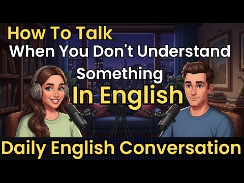 Daily English Conversation Practice | How to Talk When You Don’t Understand Something