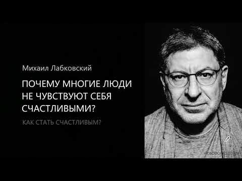 ПОЧЕМУ МНОГИЕ ЛЮДИ НЕ ЧУВСТВУЮТ СЕБЯ СЧАСТЛИВЫМИ? Михаил Лабковский