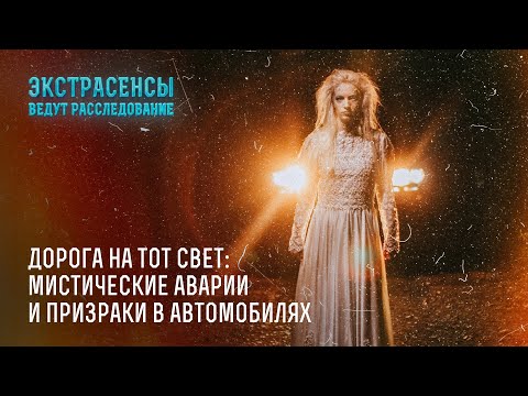 Дорога на тот свет: мистические аварии и призраки в автомобилях – Экстрасенсы ведут расследование