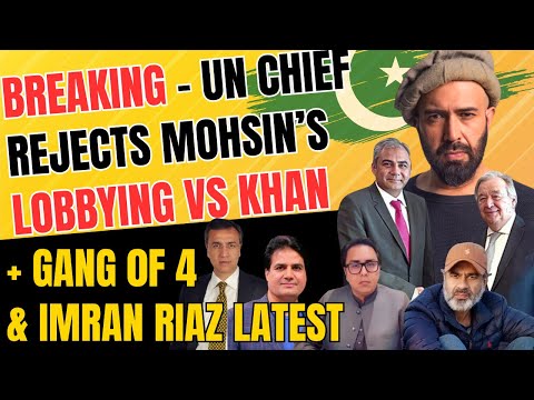 BREAKING - UN Boss Rejects Mohsin's Lobbying Against Khan + Gang of 4 & Imran Riaz