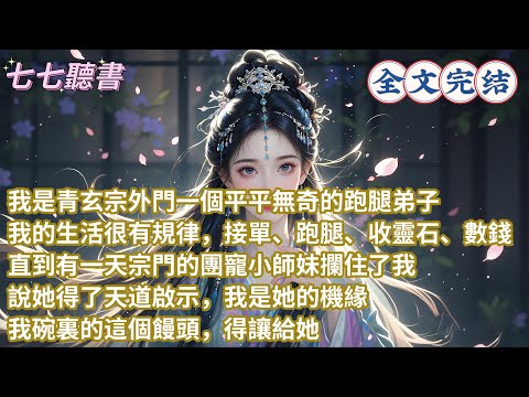 我是青玄宗外門一個平平無奇的跑腿弟子，我的生活很有規律，接單、跑腿、收靈石、數錢，直到有壹天宗門的團寵小師妹攔住了我，說她得了天道啟示，我是她的機緣，我碗裏的這個饅頭，得讓給她