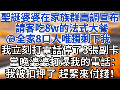 聖誕婆婆在家族群高調宣布：請全家吃8w的法式大餐，我立刻打電話停了3張副卡。當晚，婆婆打爆我的電話：我被扣押了，趕緊來付錢！