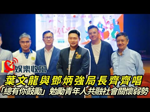 【娛樂收風】葉文龍與鄧炳強局長齊齊唱「總有你鼓勵」勉勵青年人共融社會關懷弱勢