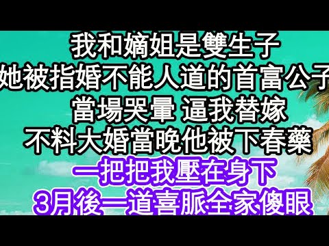 我和嫡姐是雙生子，她被指婚不能人道的首富公子，當場哭暈 逼我替嫁，不料大婚當晚他被下春藥，一把把我壓在身下，3月後一道喜脈全家傻眼｜ #為人處世#生活經驗#情感故事#養老#退休