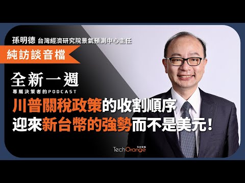2025 全球總體經濟？孫明德：川普關稅政策的收割順序，可能導致迎來新台幣的強勢，而不是美元的強勢！(下集) | 全新一週 2025 Podcast Ft. 孫明德