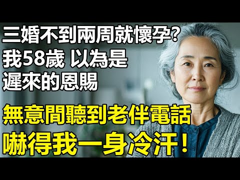 三婚不到兩周就懷孕？我58歲，原以為是遲來的恩賜！老伴和朋友的一通電話,將我推入地獄.....【養老|情感|孩子|母親|夫妻關系|幸福生活】