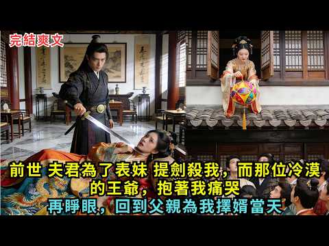 前世，夫君為了表妹，提劍殺我，而那位冷漠的王爺，抱著我痛哭。再睜眼，回到父親為我擇婿當天#完结小说#爽文#故事#古言