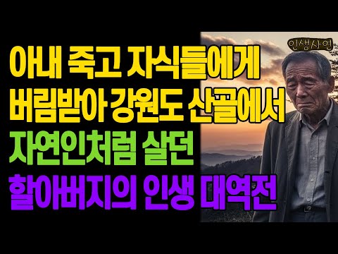 아내 떠나보내고 자식들에게 버림받아 강원도 산골에서 자연인처럼 살던 할아버지의 인생 대역전 노년의 삶의 지혜 행복한 노후생활 부모자식갈등 사연 이야기 오디오북