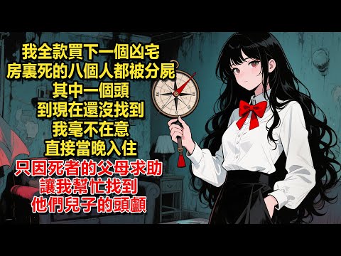 我全款買下一個凶宅。房裏死的八個人都被分屍，其中一個頭到現在還沒找到。我毫不在意，直接當晚入住。只因死者的父母求助，讓我幫忙找到他們兒子的頭顱。