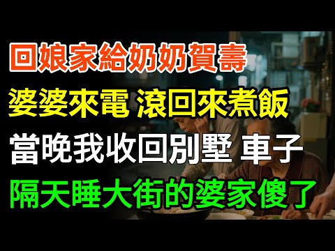 回娘家給奶奶賀壽，婆婆來電：滾回來煮飯！當晚，我收回別墅、車子，隔天，睡大街的婆家傻了！#故事分享 #情感 #婆媳