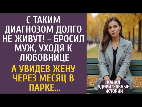 С таким диагнозом долго не живут! - бросил муж, уходя к любовнице… А увидев жену через месяц в парке