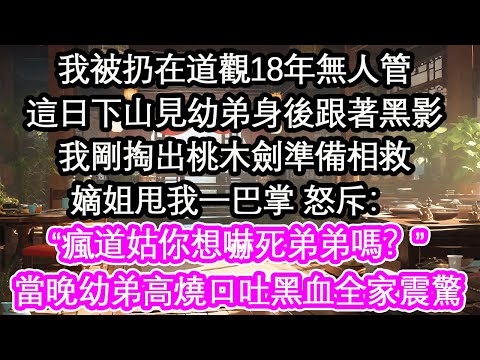 我被扔在道觀18年無人管這日下山見幼弟身後跟著黑影我剛掏出桃木劍準備相救嫡姐甩我一巴掌 怒斥:“瘋道姑你想嚇死弟弟嗎?”當晚幼弟高燒口吐黑血全家震驚【花開】【愛情】【生活】