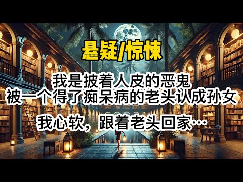 我是披着人皮的恶鬼，被一个得了阿尔茨海默病的老头认成孙女。我心软，跟着老头回家，却发现是拐卖女孩的新招数。我被带到井村…#惊悚 #懸疑 #一口氣看完 