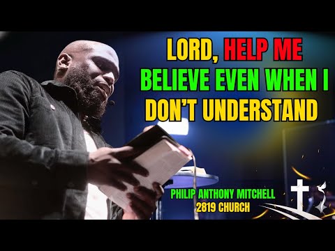✝️LORD, HELP ME BELIEVE EVEN WHEN I DON’T UNDERSTAND | PASTOR PHILIP ANTHONY MITCHELL – 2819 CHURCH