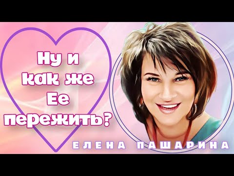 ЕЛЕНА ПАШАРИНА-Ну и как же ЕЕ пережить?