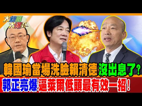 韓國瑜當場洗臉賴清德沒出息了!? 郭正亮爆逼萊爾低頭最有效一招!【#大新聞大爆卦】精華版2 @HandsomeJack-theBigDevil