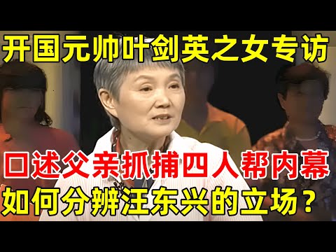 开国元帅叶剑英之女叶向真专访!口述父亲抓捕四人帮内幕,如何分辨出汪东兴的立场【非常名人】