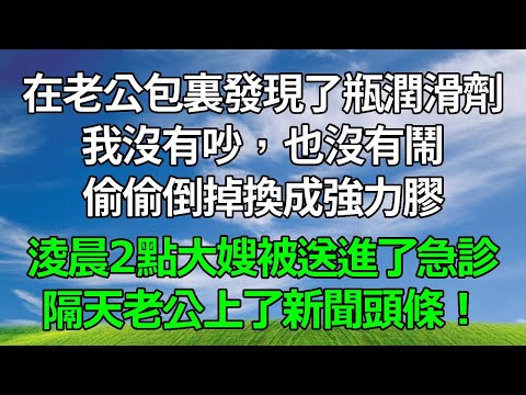 在老公包裏發現了瓶潤滑劑，我沒有吵，也沒有鬧，偷偷倒掉換成強力膠，淩晨2點大嫂被送進了急診，隔天老公上了新聞頭條！#生活經驗 #人生感悟 #故事分享 #婆媳故事 #為人處世