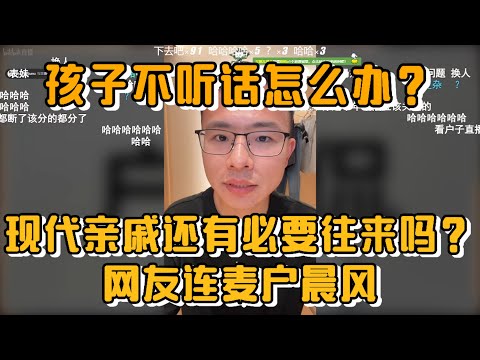 孩子不听话怎么办？现代亲戚还有必要往来吗？网友连麦户晨风
